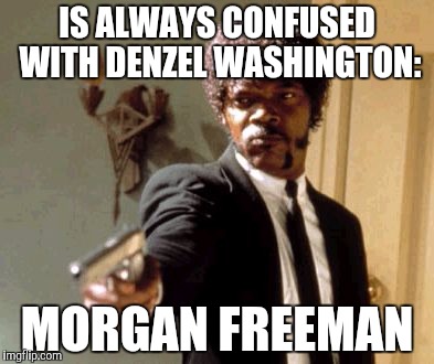 Actually, this is Laurence Fishburne. | IS ALWAYS CONFUSED WITH DENZEL WASHINGTON:; MORGAN FREEMAN | image tagged in memes,say that again i dare you | made w/ Imgflip meme maker