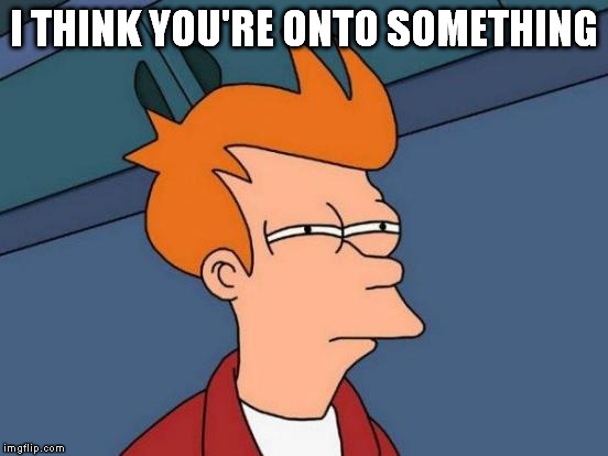 Futurama Fry Meme | I THINK YOU'RE ONTO SOMETHING | image tagged in memes,futurama fry | made w/ Imgflip meme maker