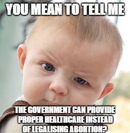 Skeptical Baby Meme | YOU MEAN TO TELL ME; THE GOVERNMENT CAN PROVIDE PROPER HEALTHCARE INSTEAD OF LEGALISING ABORTION? | image tagged in memes,skeptical baby | made w/ Imgflip meme maker