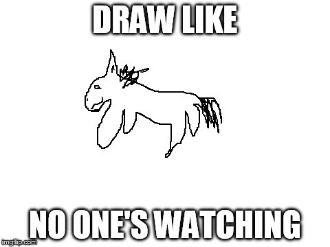 Blank White Template | DRAW LIKE; NO ONE'S WATCHING | image tagged in blank white template | made w/ Imgflip meme maker