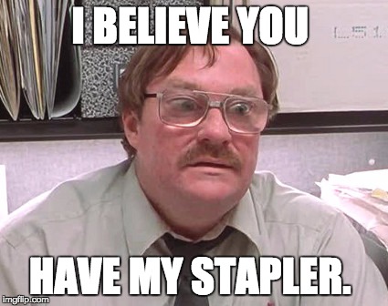 Milton | I BELIEVE YOU HAVE MY STAPLER. | image tagged in milton | made w/ Imgflip meme maker