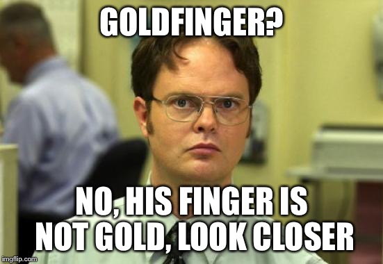 Dwight Schrute Meme | GOLDFINGER? NO, HIS FINGER IS NOT GOLD, LOOK CLOSER | image tagged in memes,dwight schrute | made w/ Imgflip meme maker