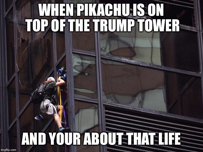 WHEN PIKACHU IS ON TOP OF THE TRUMP TOWER; AND YOUR ABOUT THAT LIFE | image tagged in pokemon go,trump,newyork,nyc,pikachu,crazy | made w/ Imgflip meme maker