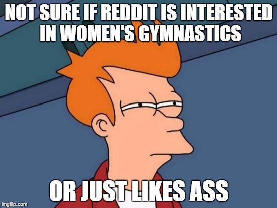 Futurama Fry | NOT SURE IF REDDIT IS INTERESTED IN WOMEN'S GYMNASTICS; OR JUST LIKES ASS | image tagged in memes,futurama fry,AdviceAnimals | made w/ Imgflip meme maker