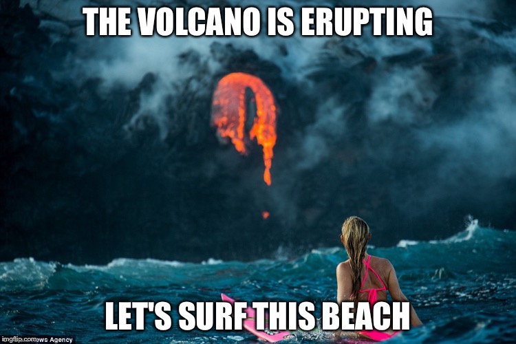 Kilauea Is erupting so surf's up! | THE VOLCANO IS ERUPTING; LET'S SURF THIS BEACH | image tagged in surfing the volcano,memes | made w/ Imgflip meme maker