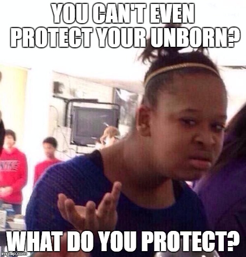 Black Girl Wat Meme | YOU CAN'T EVEN PROTECT YOUR UNBORN? WHAT DO YOU PROTECT? | image tagged in memes,black girl wat | made w/ Imgflip meme maker