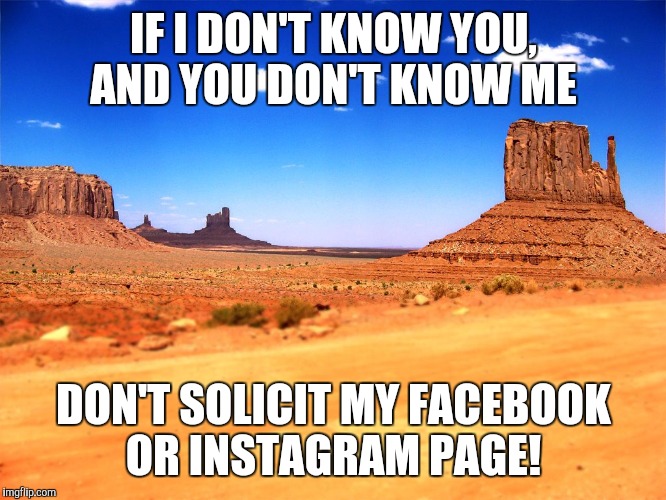 No soliciting  | IF I DON'T KNOW YOU, AND YOU DON'T KNOW ME; DON'T SOLICIT MY FACEBOOK OR INSTAGRAM PAGE! | image tagged in facebook | made w/ Imgflip meme maker