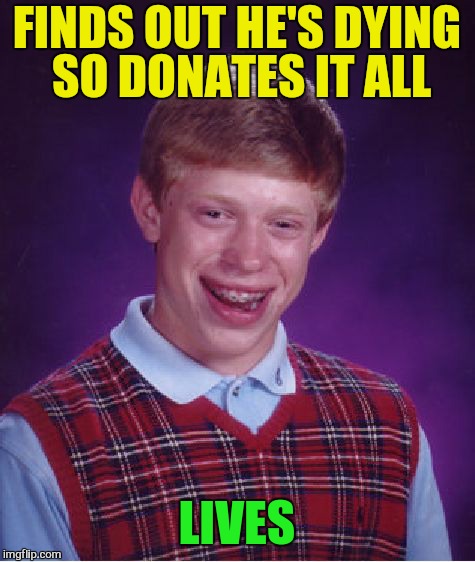 Bad Luck Brian Meme | FINDS OUT HE'S DYING SO DONATES IT ALL LIVES | image tagged in memes,bad luck brian | made w/ Imgflip meme maker