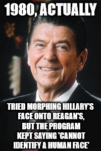 Ronald Reagan | 1980, ACTUALLY TRIED MORPHING HILLARY'S FACE ONTO REAGAN'S, BUT THE PROGRAM KEPT SAYING 'CANNOT IDENTIFY A HUMAN FACE' | image tagged in ronald reagan | made w/ Imgflip meme maker