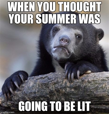 Confession Bear | WHEN YOU THOUGHT YOUR SUMMER WAS; GOING TO BE LIT | image tagged in memes,confession bear | made w/ Imgflip meme maker