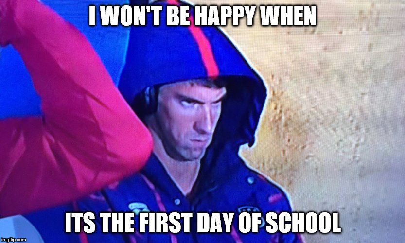 I won't be happy when... | I WON'T BE HAPPY WHEN; ITS THE FIRST DAY OF SCHOOL | image tagged in memes,phelps face | made w/ Imgflip meme maker