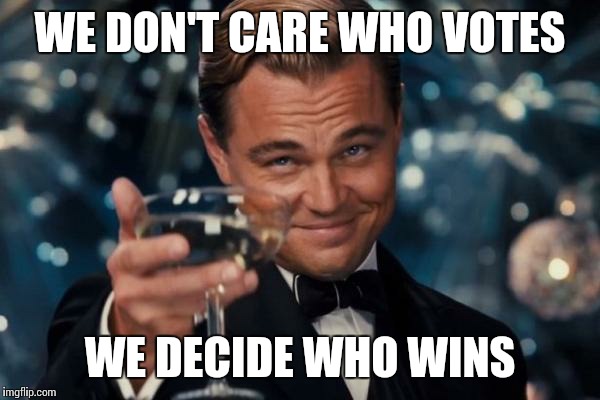 Leonardo Dicaprio Cheers | WE DON'T CARE WHO VOTES; WE DECIDE WHO WINS | image tagged in memes,leonardo dicaprio cheers | made w/ Imgflip meme maker