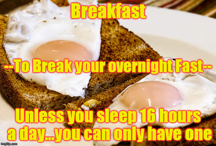 Breakfast Unless you sleep 16 hours a day...you can only have one --To Break your overnight Fast-- | made w/ Imgflip meme maker