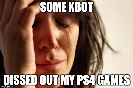 First World Problems Meme | SOME XBOT; DISSED OUT MY PS4 GAMES | image tagged in memes,first world problems | made w/ Imgflip meme maker