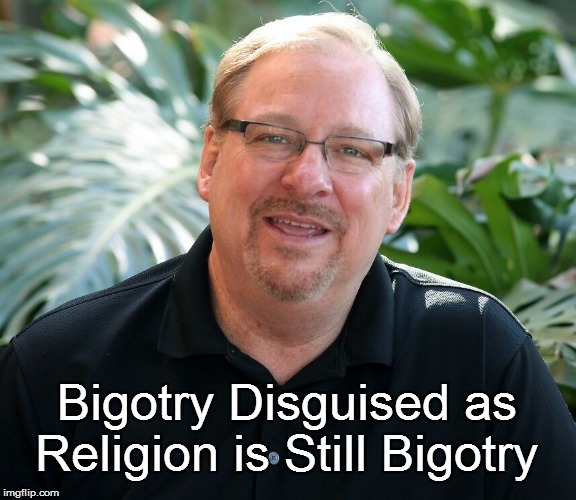 Rick Warren (Saddleback Church) | Bigotry Disguised as Religion is Still Bigotry | image tagged in homophobia,bigotry | made w/ Imgflip meme maker