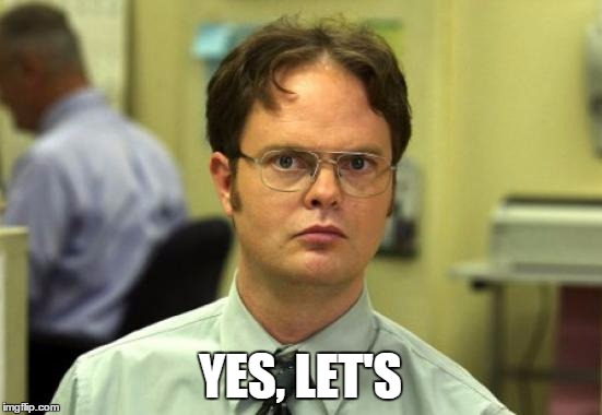 YES, LET'S | image tagged in dwight schrute | made w/ Imgflip meme maker