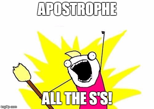 X All The Y Meme | APOSTROPHE ALL THE S'S! | image tagged in memes,x all the y | made w/ Imgflip meme maker