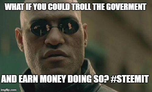 Matrix Morpheus Meme | WHAT IF YOU COULD TROLL THE GOVERMENT; AND EARN MONEY DOING SO? #STEEMIT | image tagged in memes,matrix morpheus | made w/ Imgflip meme maker