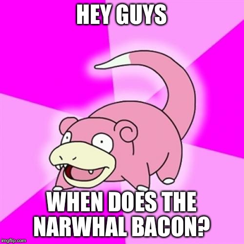 Slowpoke Meme | HEY GUYS; WHEN DOES THE NARWHAL BACON? | image tagged in memes,slowpoke | made w/ Imgflip meme maker