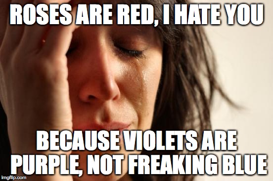 First World Problems | ROSES ARE RED, I HATE YOU; BECAUSE VIOLETS ARE PURPLE, NOT FREAKING BLUE | image tagged in memes,first world problems | made w/ Imgflip meme maker