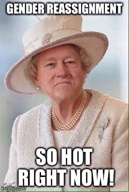 1st Lady Bill | GENDER REASSIGNMENT; SO HOT RIGHT NOW! | image tagged in 1st lady bill | made w/ Imgflip meme maker