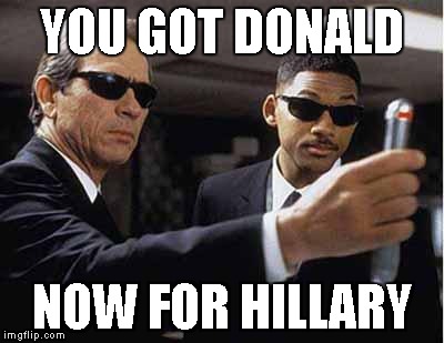 mib | YOU GOT DONALD; NOW FOR HILLARY | image tagged in mib | made w/ Imgflip meme maker