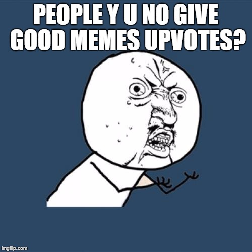 Y U No Meme | PEOPLE Y U NO GIVE GOOD MEMES UPVOTES? | image tagged in memes,y u no | made w/ Imgflip meme maker