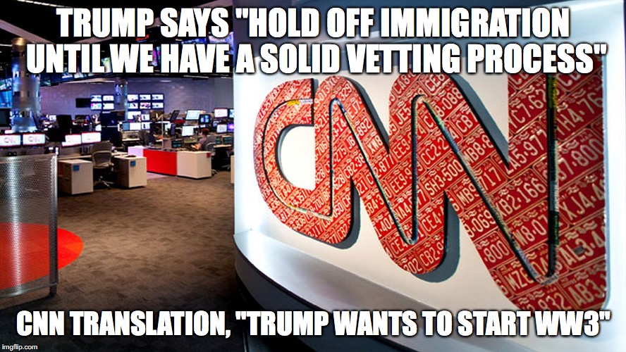 cnn | TRUMP SAYS "HOLD OFF IMMIGRATION UNTIL WE HAVE A SOLID VETTING PROCESS"; CNN TRANSLATION, "TRUMP WANTS TO START WW3" | image tagged in cnn | made w/ Imgflip meme maker
