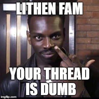 LITHEN FAM; YOUR THREAD IS DUMB | made w/ Imgflip meme maker