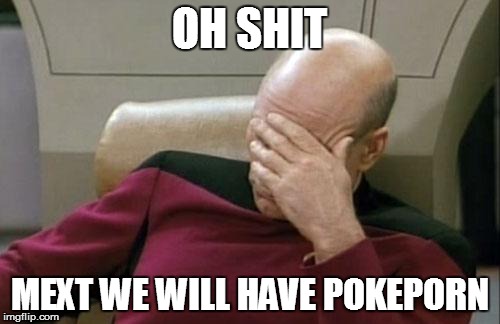 OH SHIT MEXT WE WILL HAVE POKEPORN | image tagged in memes,captain picard facepalm | made w/ Imgflip meme maker