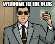 WELCOME TO THE CLUB | image tagged in archer what if i told you | made w/ Imgflip meme maker
