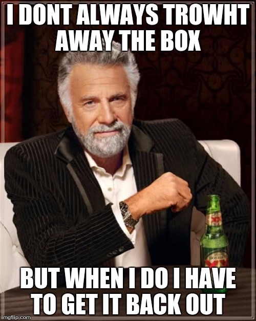 The Most Interesting Man In The World Meme | I DONT ALWAYS TROWHT AWAY THE BOX; BUT WHEN I DO I HAVE TO GET IT BACK OUT | image tagged in memes,the most interesting man in the world | made w/ Imgflip meme maker
