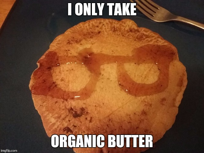 I ONLY TAKE; ORGANIC BUTTER | image tagged in hipster pancake | made w/ Imgflip meme maker