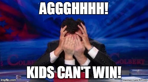 stephen colbert face palms | AGGGHHHH! KIDS CAN'T WIN! | image tagged in stephen colbert face palms | made w/ Imgflip meme maker