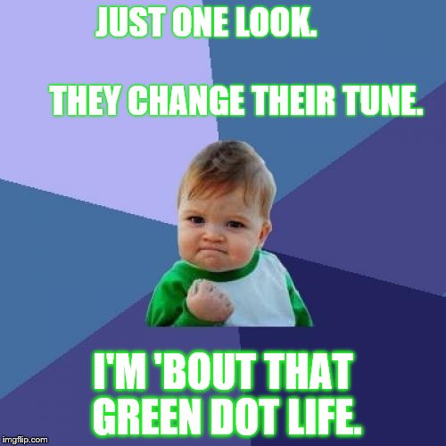 Success Kid Meme | JUST ONE LOOK.                              
 THEY CHANGE THEIR TUNE. I'M 'BOUT THAT GREEN DOT LIFE. | image tagged in memes,success kid | made w/ Imgflip meme maker