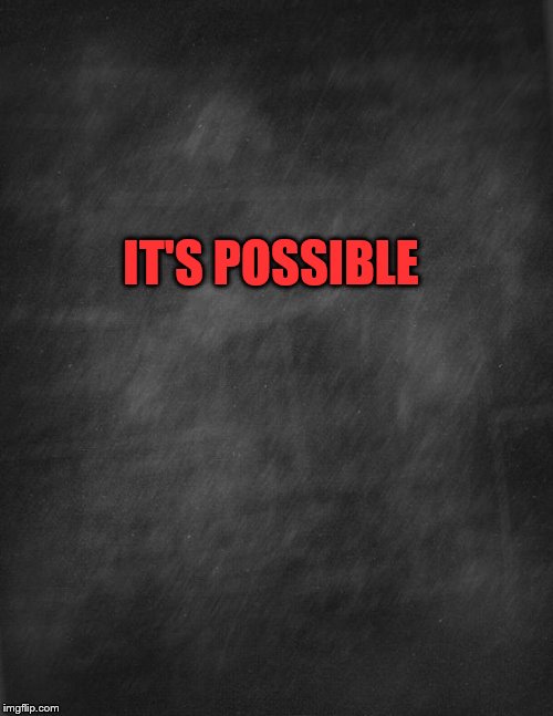 black blank | IT'S POSSIBLE | image tagged in black blank | made w/ Imgflip meme maker