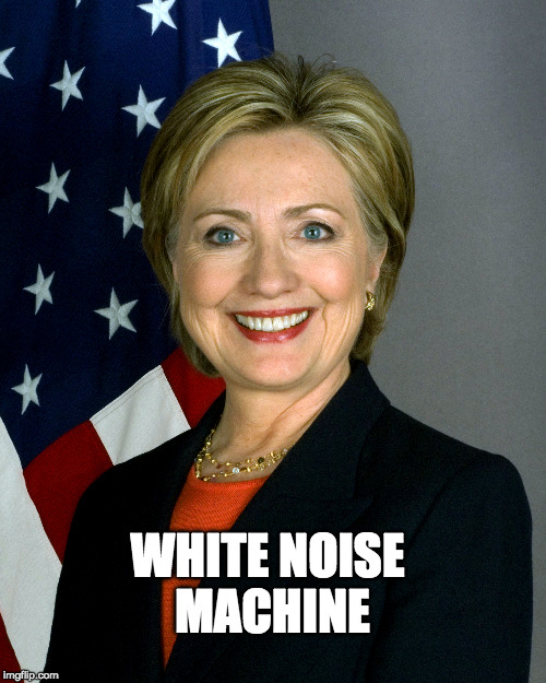 White Noise Hillary | WHITE NOISE MACHINE | image tagged in jiillnothill | made w/ Imgflip meme maker