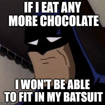 Sad Fatman | IF I EAT ANY MORE CHOCOLATE I WON'T BE ABLE TO FIT IN MY BATSUIT | image tagged in sad batman,rubber suits smell after one use,fatman,life is like a box of chocolates,but why did i eat them all,stupid coconut fi | made w/ Imgflip meme maker