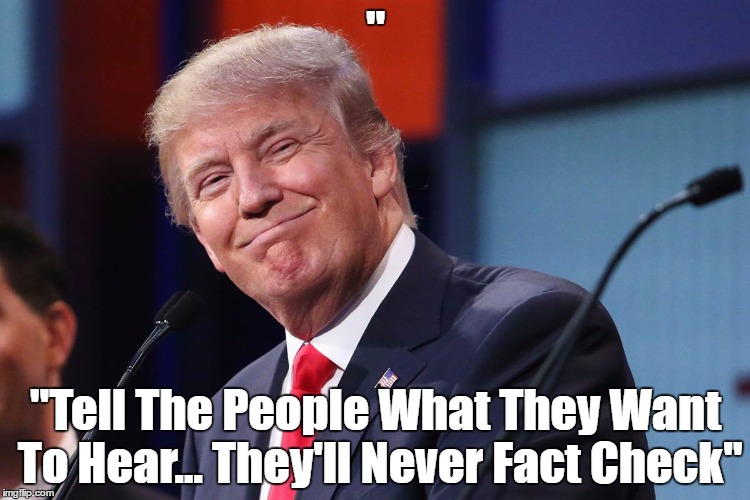 " "Tell The People What They Want To Hear... They'll Never Fact Check" | made w/ Imgflip meme maker