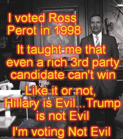 I voted Ross Perot in 1998 I'm voting Not Evil It taught me that even a rich 3rd party candidate can't win Like it or not, Hillary is Evil.. | made w/ Imgflip meme maker
