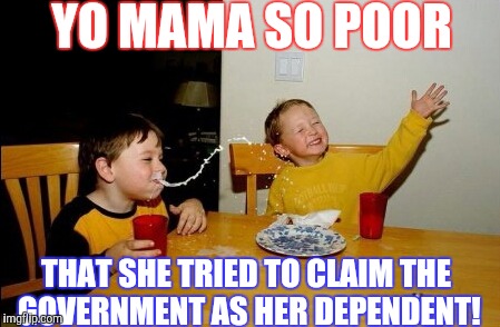 YO MAMA SO POOR; THAT SHE TRIED TO CLAIM THE GOVERNMENT AS HER DEPENDENT! | image tagged in memes | made w/ Imgflip meme maker