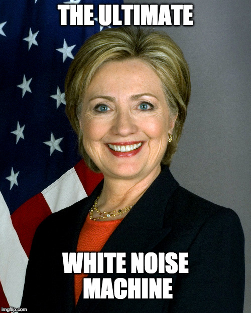 Hillary Ultimate White Noise | THE ULTIMATE; WHITE NOISE MACHINE | image tagged in jillnothill | made w/ Imgflip meme maker