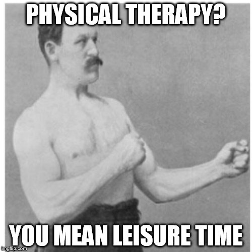Overly Manly Man | PHYSICAL THERAPY? YOU MEAN LEISURE TIME | image tagged in memes,overly manly man | made w/ Imgflip meme maker