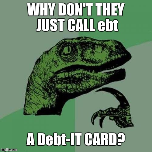 You can't spell debt without ebt | WHY DON'T THEY JUST CALL ebt; A Debt-IT CARD? | image tagged in memes,philosoraptor,ebt,debt,wellfare | made w/ Imgflip meme maker
