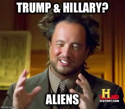 Trump Hillary GOP Liberals Democrats aliens | TRUMP & HILLARY? ALIENS | image tagged in memes,ancient aliens | made w/ Imgflip meme maker