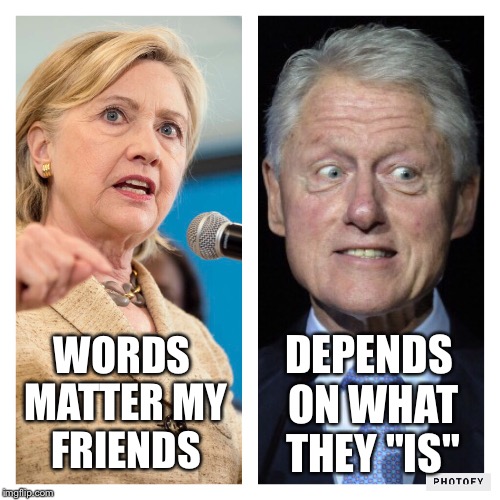 Speakeasy | DEPENDS ON WHAT THEY "IS"; WORDS MATTER MY FRIENDS | image tagged in bill clinton,hillary clinton,election 2016 | made w/ Imgflip meme maker