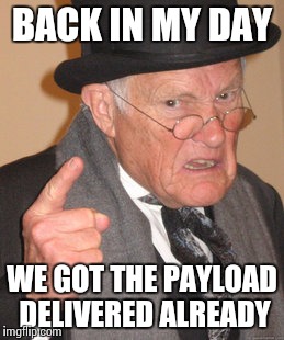 Back In My Day Meme | BACK IN MY DAY; WE GOT THE PAYLOAD DELIVERED ALREADY | image tagged in memes,back in my day | made w/ Imgflip meme maker