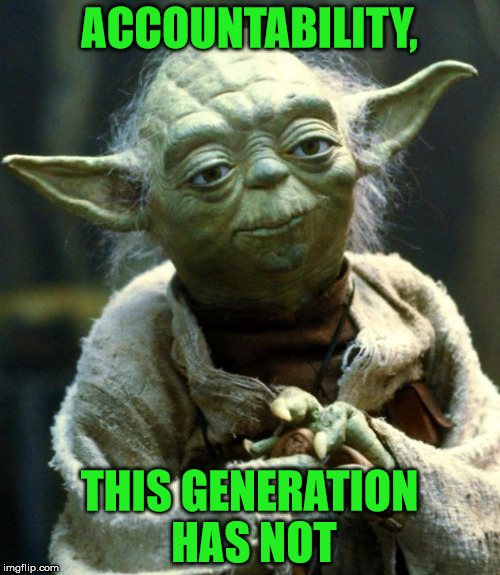 Star Wars Yoda Meme | ACCOUNTABILITY, THIS GENERATION HAS NOT | image tagged in memes,star wars yoda | made w/ Imgflip meme maker