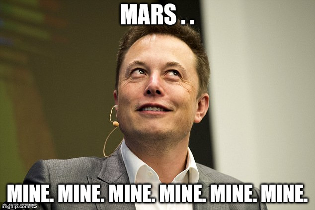 Elon Musk | MARS . . MINE. MINE. MINE. MINE. MINE. MINE. | image tagged in elon musk | made w/ Imgflip meme maker