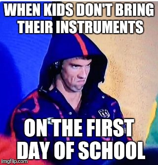 Michael Phelps Death Stare Meme | WHEN KIDS DON'T BRING THEIR INSTRUMENTS; ON THE FIRST DAY OF SCHOOL | image tagged in michael phelps death stare | made w/ Imgflip meme maker